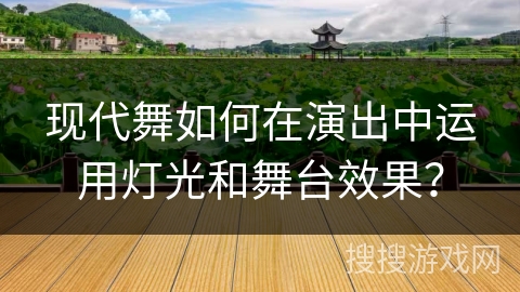现代舞如何在演出中运用灯光和舞台效果？
