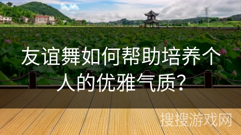 友谊舞如何帮助培养个人的优雅气质？