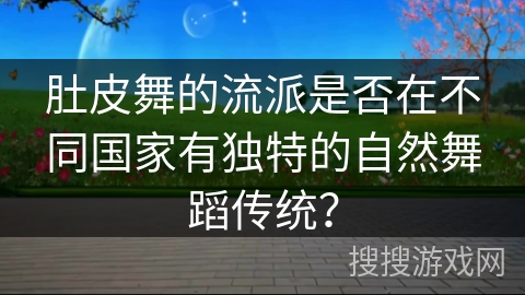 肚皮舞的流派是否在不同国家有独特的自然舞蹈传统？