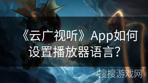 《云广视听》App如何设置播放器语言？