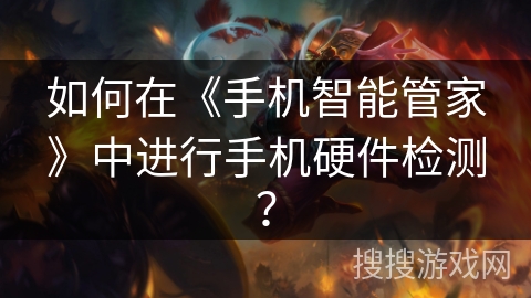 如何在《手机智能管家》中进行手机硬件检测？