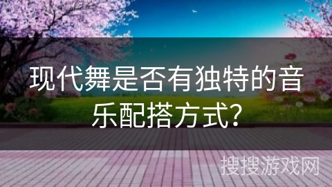 现代舞是否有独特的音乐配搭方式？