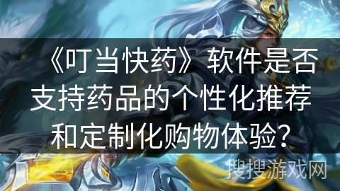 《叮当快药》软件是否支持药品的个性化推荐和定制化购物体验？