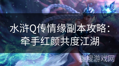 水浒Q传情缘副本攻略：牵手红颜共度江湖