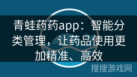 青蛙药药app：智能分类管理，让药品使用更加精准、高效