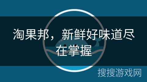 淘果邦，新鲜好味道尽在掌握