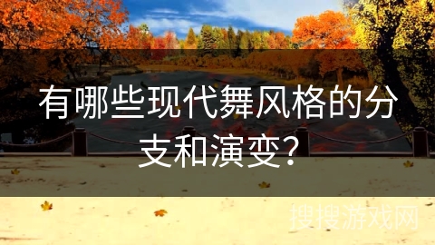 有哪些现代舞风格的分支和演变？