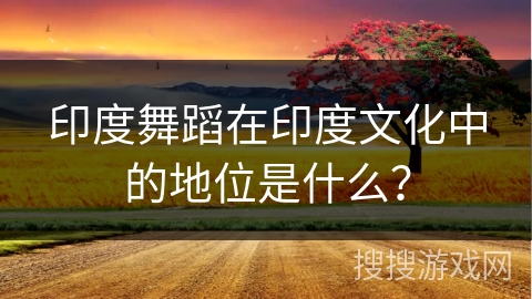 印度舞蹈在印度文化中的地位是什么？