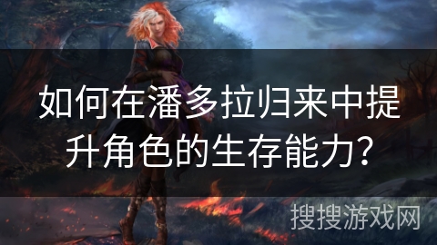 如何在潘多拉归来中提升角色的生存能力？