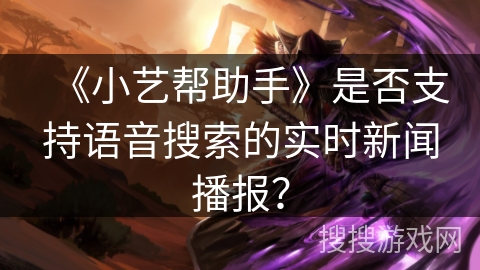 《小艺帮助手》是否支持语音搜索的实时新闻播报？