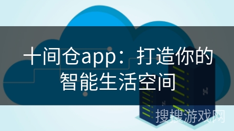 十间仓app：打造你的智能生活空间