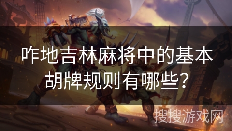 咋地吉林麻将中的基本胡牌规则有哪些? 咋地吉林麻将中的基本胡牌规则有哪些?