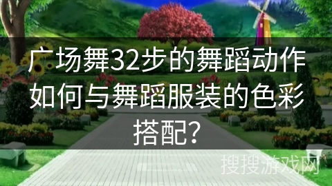 广场舞32步的舞蹈动作如何与舞蹈服装的色彩搭配？
