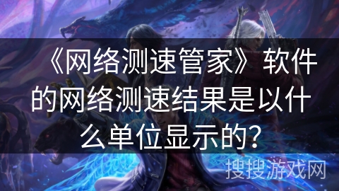 《网络测速管家》软件的网络测速结果是以什么单位显示的？