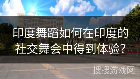 印度舞蹈如何在印度的社交舞会中得到体验？