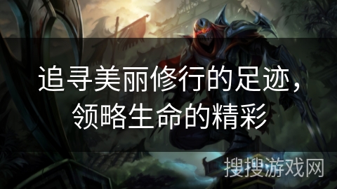 追寻美丽修行的足迹，领略生命的精彩