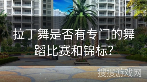 拉丁舞是否有专门的舞蹈比赛和锦标？