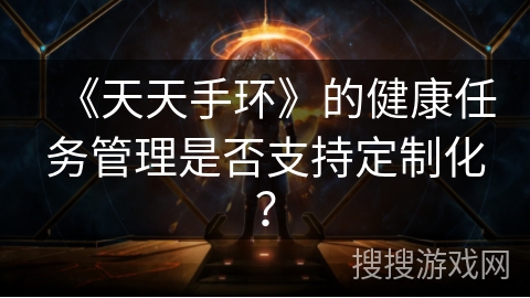 《天天手环》的健康任务管理是否支持定制化？