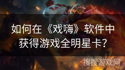 如何在《戏嗨》软件中获得游戏全明星卡？