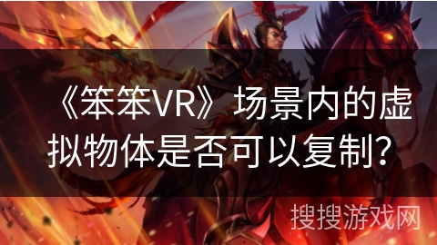 《笨笨VR》场景内的虚拟物体是否可以复制？