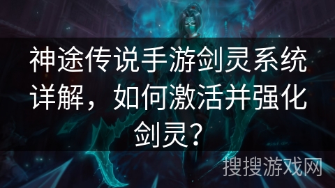 神途传说手游剑灵系统详解，如何激活并强化剑灵？
