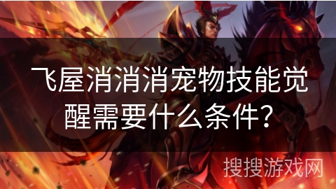飞屋消消消宠物技能觉醒需要什么条件？