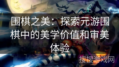 围棋之美：探索元游围棋中的美学价值和审美体验