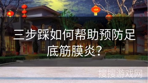 三步踩如何帮助预防足底筋膜炎？