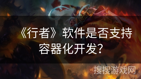 《行者》软件是否支持容器化开发？
