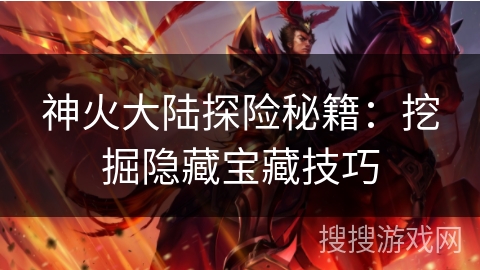 神火大陆探险秘籍：挖掘隐藏宝藏技巧