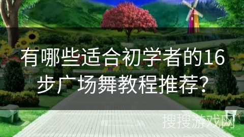 有哪些适合初学者的16步广场舞教程推荐？