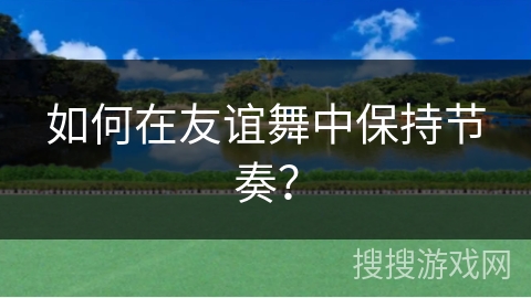 如何在友谊舞中保持节奏？