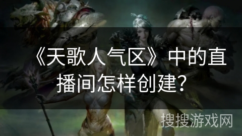 《天歌人气区》中的直播间怎样创建？
