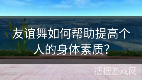 友谊舞如何帮助提高个人的身体素质？