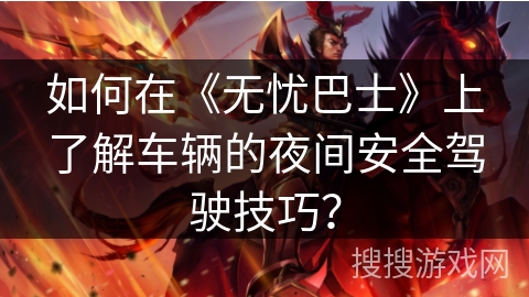 如何在《无忧巴士》上了解车辆的夜间安全驾驶技巧？