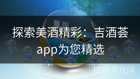 探索美酒精彩：吉酒荟app为您精选