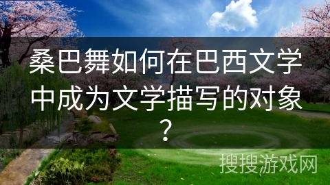 桑巴舞如何在巴西文学中成为文学描写的对象？