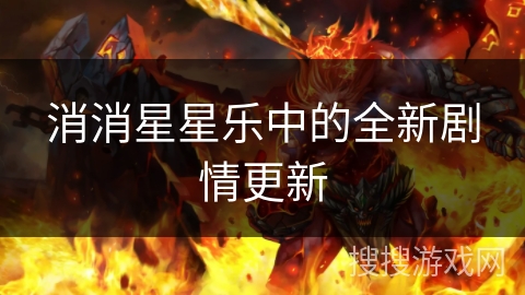 消消星星乐中的全新剧情更新 消消星星乐中的全新剧情更新