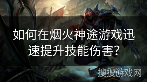 如何在烟火神途游戏迅速提升技能伤害？