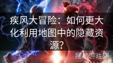 疾风大冒险：如何更大化利用地图中的隐藏资源？