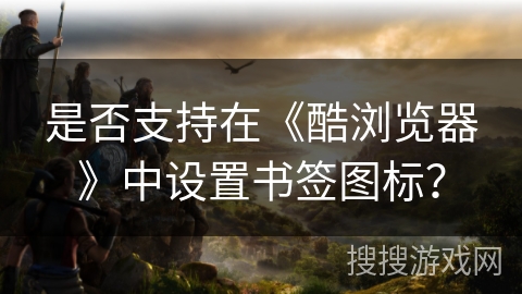 是否支持在《酷浏览器》中设置书签图标？