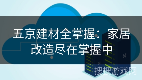 五京建材全掌握：家居改造尽在掌握中