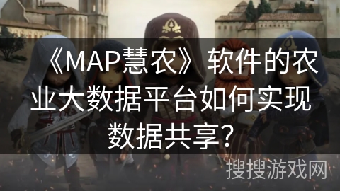 《MAP慧农》软件的农业大数据平台如何实现数据共享？