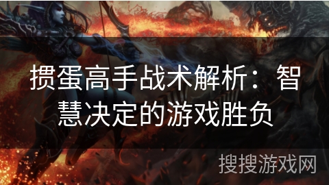 掼蛋高手战术解析：智慧决定的游戏胜负