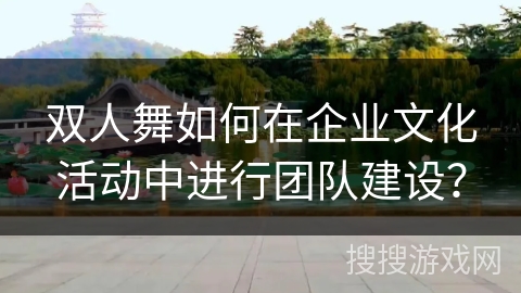双人舞如何在企业文化活动中进行团队建设？