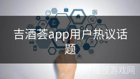 吉酒荟app用户热议话题