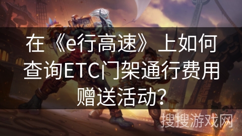 在《e行高速》上如何查询ETC门架通行费用赠送活动? 在《e行高速》上如何查询ETC门架通行费用赠送活动?