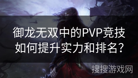 御龙无双中的PVP竞技如何提升实力和排名？