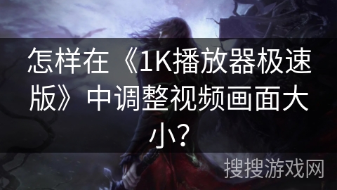 怎样在《1K播放器极速版》中调整视频画面大小？
