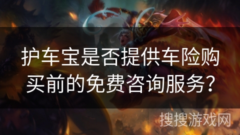 护车宝是否提供车险购买前的免费咨询服务？